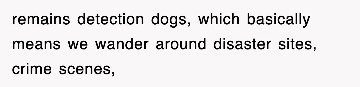 Professor Told Student To ‘Toughen Up’, So They Brought A Cadaver Dog And Human Remains To Class remains detection dogs, which basically means we wander around disaster sites, crime scenes,
