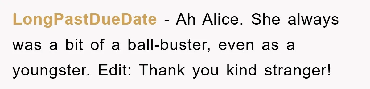 LongPastDueDate − Ah Alice. She always was a bit of a ball-buster, even as a youngster. Edit: Thank you kind stranger!
