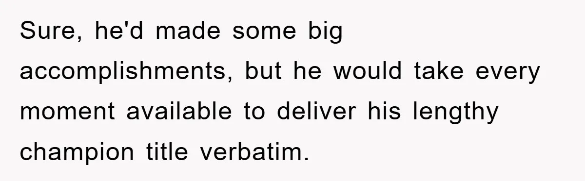 Sure, he'd made some big accomplishments, but he would take every moment available to deliver his lengthy champion title verbatim.