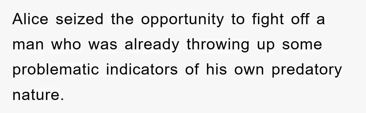 Alice seized the opportunity to fight off a man who was already throwing up some problematic indicators of his own predatory nature.
