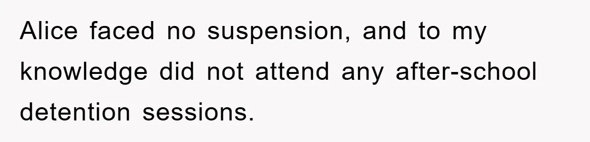 Alice faced no suspension, and to my knowledge did not attend any after-school detention sessions.