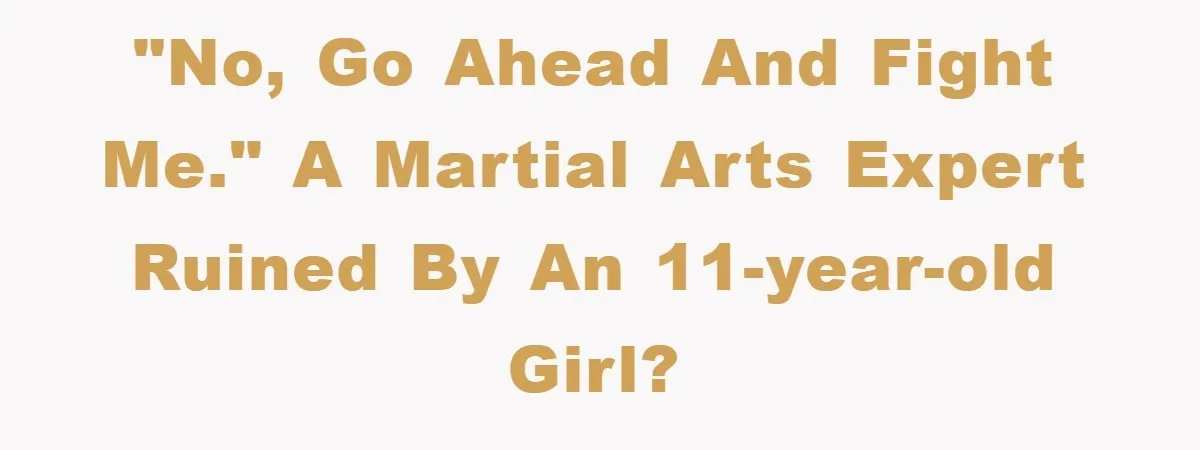 "No, go ahead and fight me." A martial arts expert ruined by an 11-year-old girl?