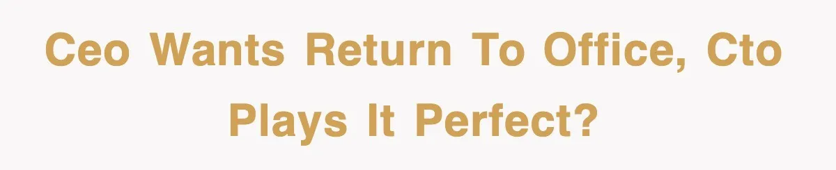 CEO wants return to office, CTO plays it perfect?
