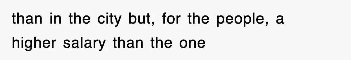 than in the city but, for the people, a higher salary than the one