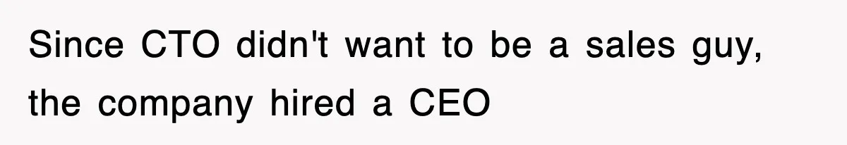 Since CTO didn't want to be a sales guy, the company hired a CEO
