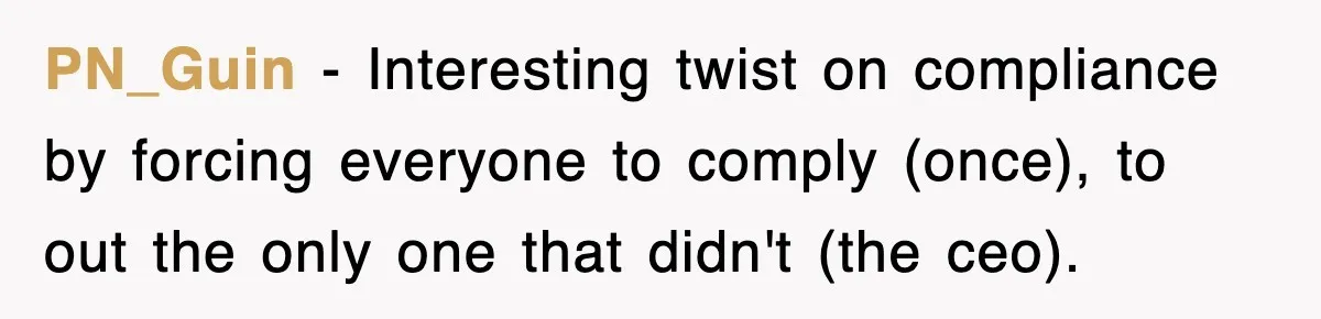 PN_Guin − Interesting twist on compliance by forcing everyone to comply (once), to out the only one that didn't (the ceo).