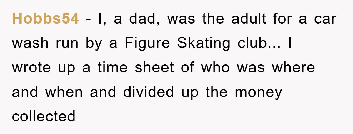 Hobbs54 - I, a dad, was the adult for a car wash run by a Figure Skating club... I wrote up a time sheet of who was where and when...