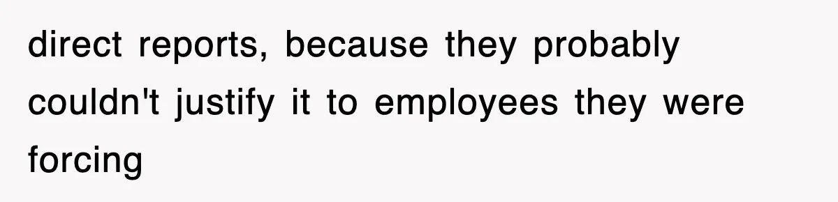 direct reports, because they probably couldn't justify it to employees they were forcing