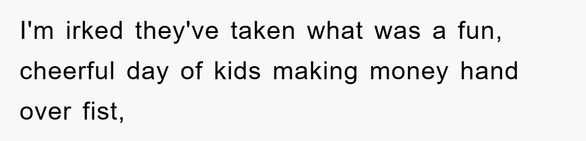 I'm irked they've taken what was a fun, cheerful day of kids making money hand over fist,
