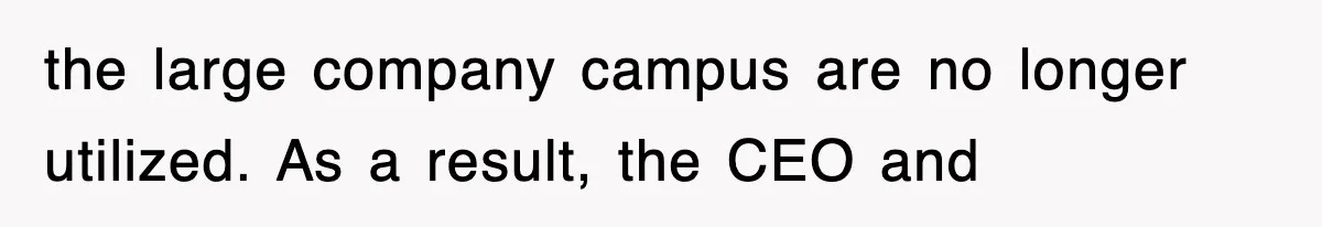 the large company campus are no longer utilized. As a result, the CEO and