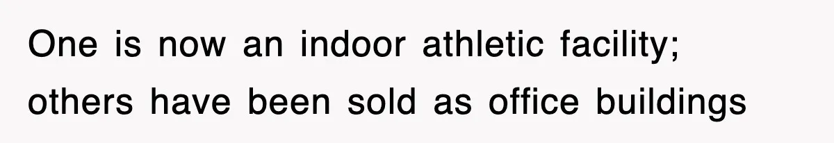One is now an indoor athletic facility; others have been sold as office buildings