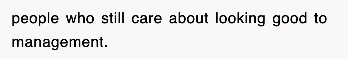 people who still care about looking good to management.