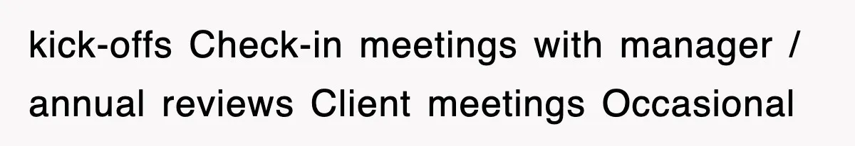 kick-offs Check-in meetings with manager / annual reviews Client meetings Occasional