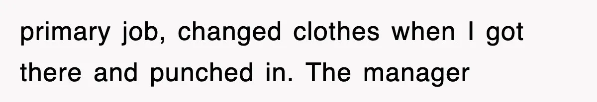 primary job, changed clothes when I got there and punched in. The manager