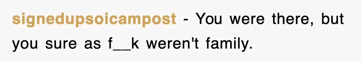 signedupsoicampost − You were there, but you sure as f__k weren't family.
