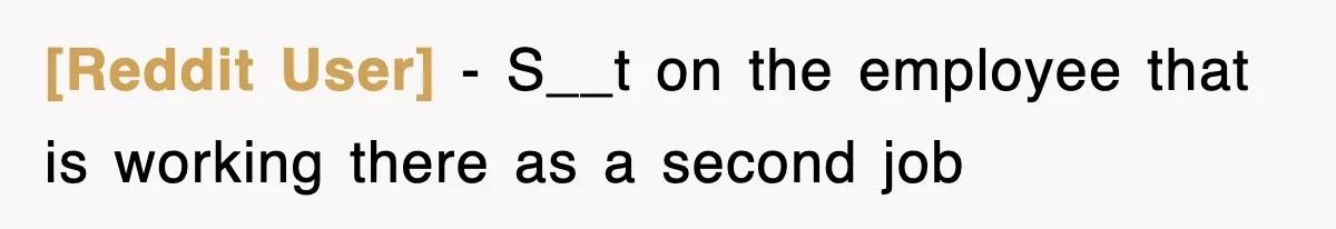 [Reddit User] − S__t on the employee that is working there as a second job
