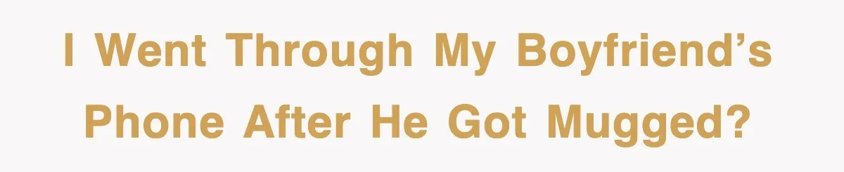 I Went Through My Boyfriend’s Phone After He Got Mugged?