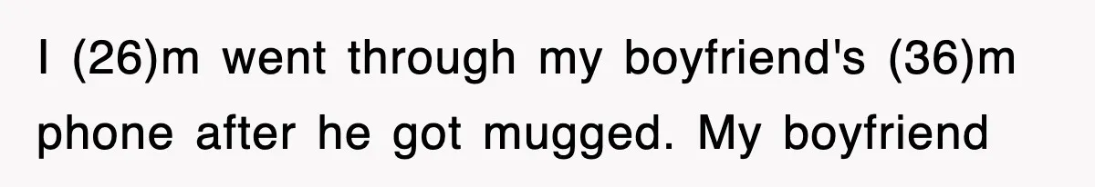 I (26)m went through my boyfriend's (36)m phone after he got mugged. My boyfriend