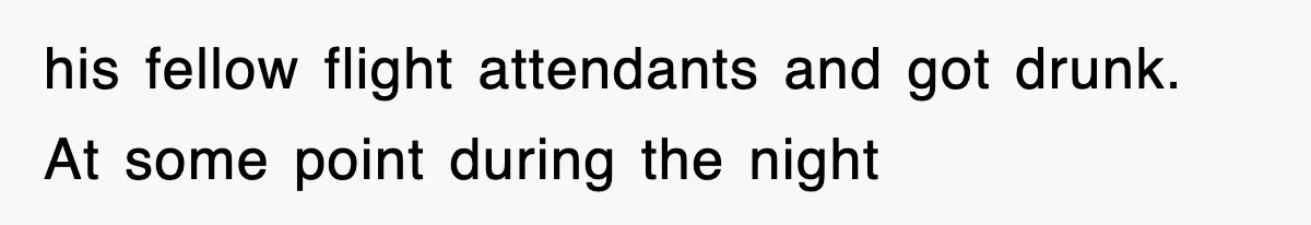 his fellow flight attendants and got drunk. At some point during the night