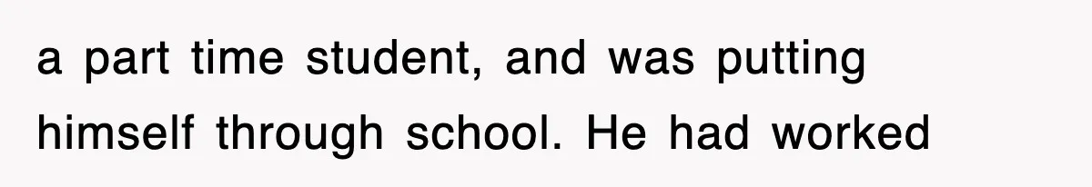 a part time student, and was putting himself through school. He had worked