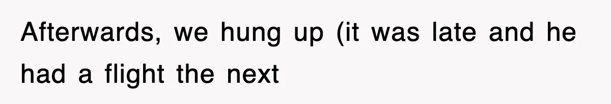 Afterwards, we hung up (it was late and he had a flight the next