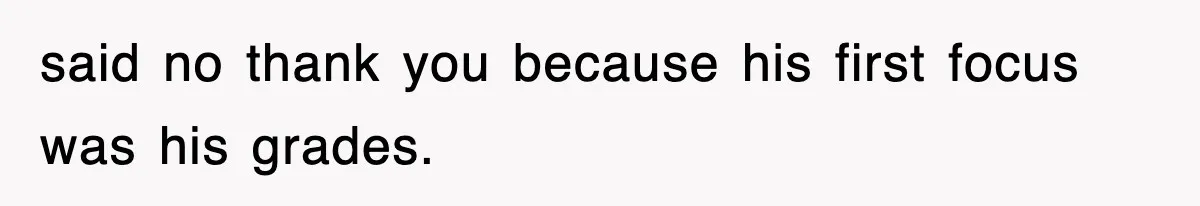 said no thank you because his first focus was his grades.