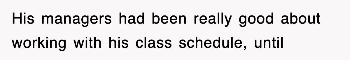 His managers had been really good about working with his class schedule, until