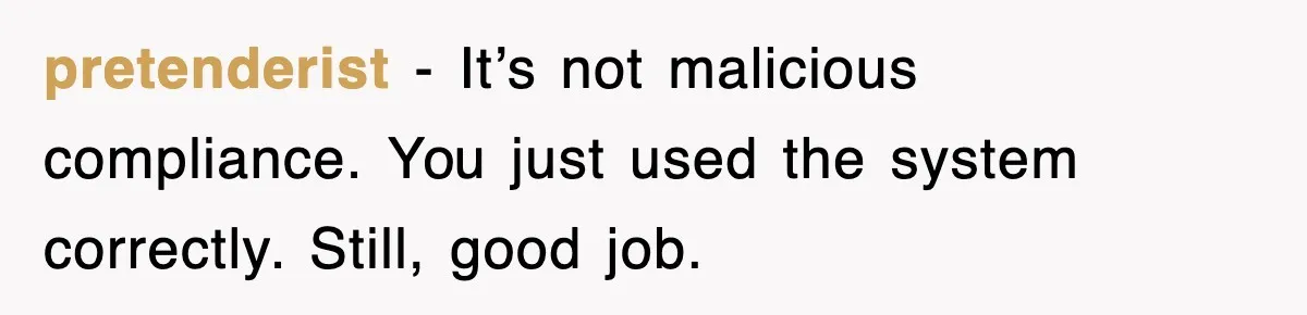 pretenderist - It’s not malicious compliance. You just used the system correctly. Still, good job.