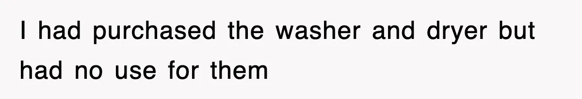 I had purchased the washer and dryer but had no use for them