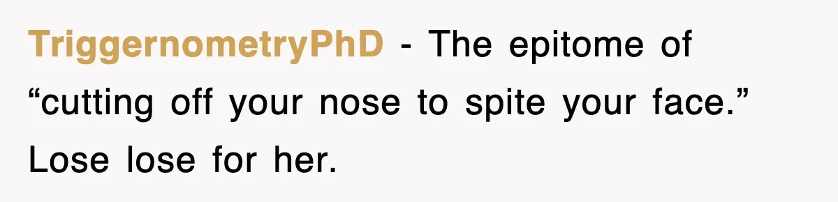 TriggernometryPhD − The epitome of “cutting off your nose to spite your face.” Lose lose for her.