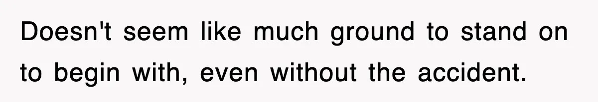 Doesn't seem like much ground to stand on to begin with, even without the accident.