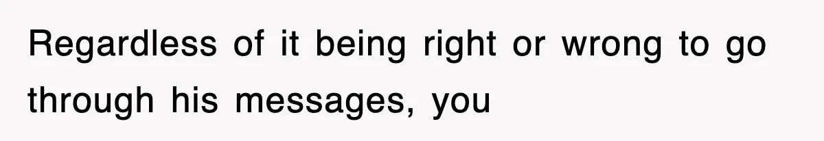 Regardless of it being right or wrong to go through his messages, you