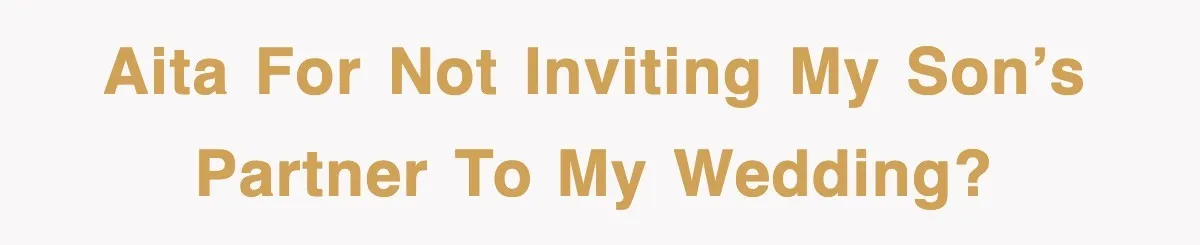 AITA for not inviting my son’s partner to my wedding?