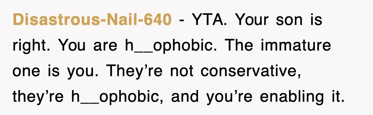 Disastrous-Nail-640 - YTA. Your son is right. You are h__ophobic. The immature one is you. They’re not conservative, they’re h__ophobic, and you’re enabling it.