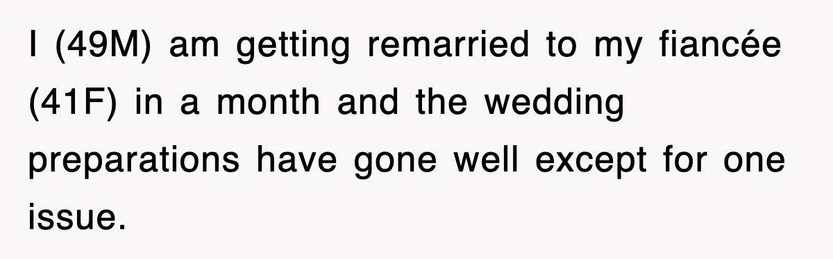 I (49M) am getting remarried to my fiancée (41F) in a month and the wedding preparations have gone well except for one issue.