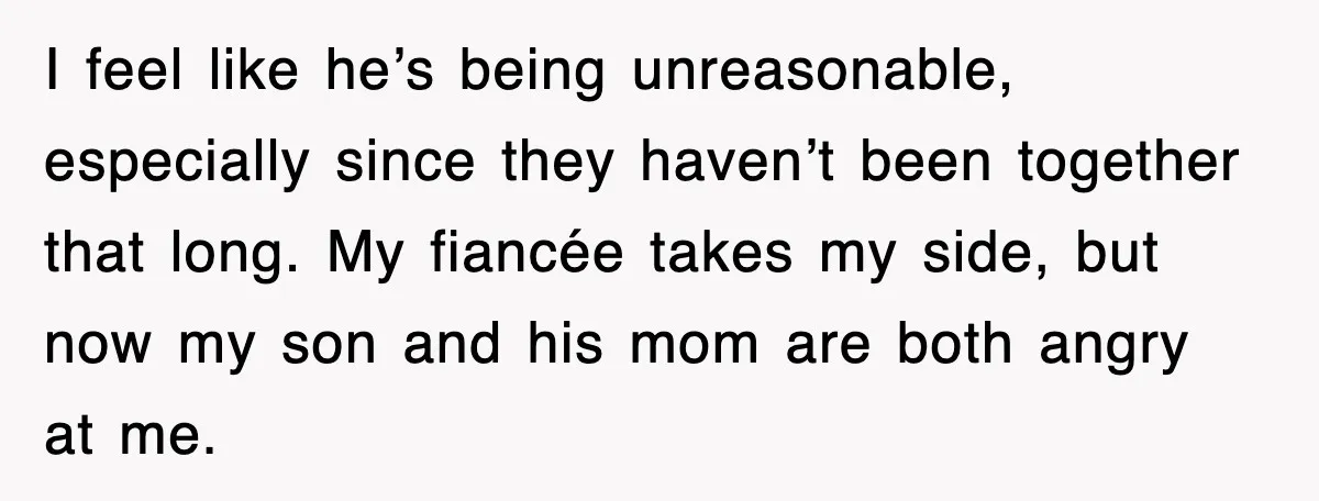 I feel like he’s being unreasonable, especially since they haven’t been together that long. My fiancée takes my side, but now my son and his mom are both angry at...
