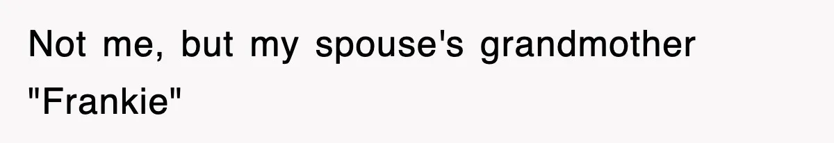 Not me, but my spouse's grandmother "Frankie"