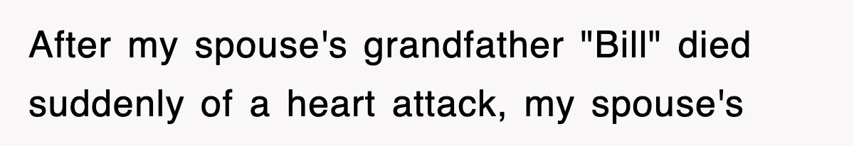 After my spouse's grandfather "Bill" died suddenly of a heart attack, my spouse's