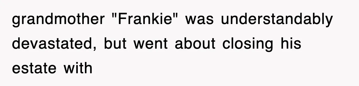 grandmother "Frankie" was understandably devastated, but went about closing his estate with