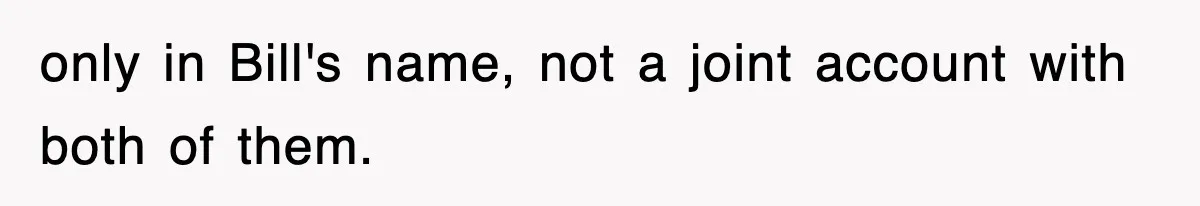 only in Bill's name, not a joint account with both of them.