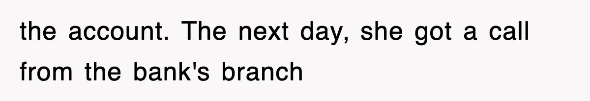 the account. The next day, she got a call from the bank's branch