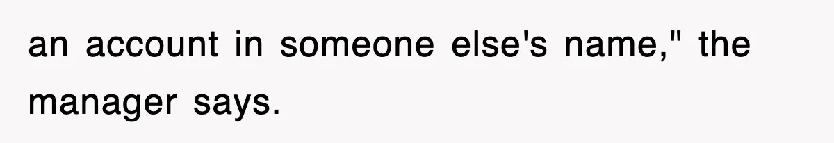 an account in someone else's name," the manager says.