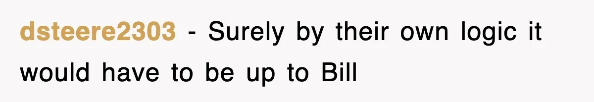 dsteere2303 − Surely by their own logic it would have to be up to Bill