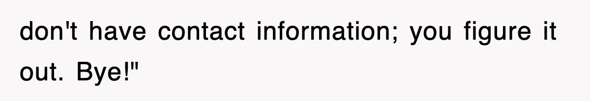 don't have contact information; you figure it out. Bye!"