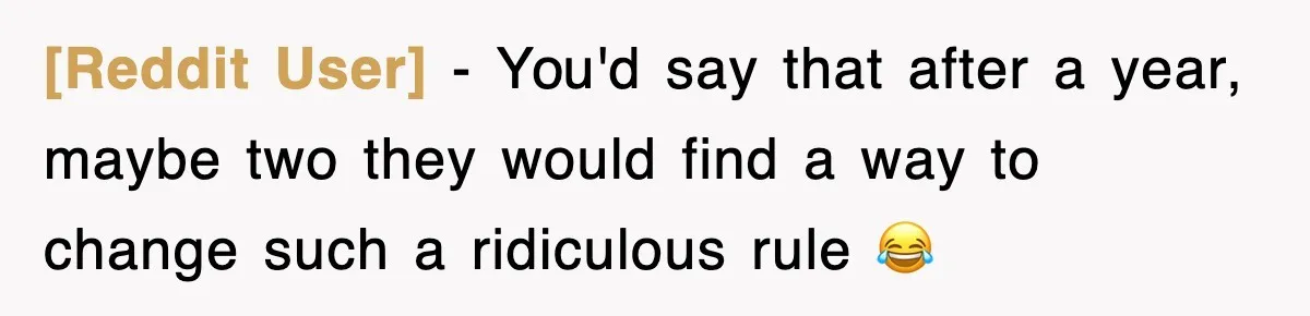 [Reddit User] − You'd say that after a year, maybe two they would find a way to change such a ridiculous rule 😂