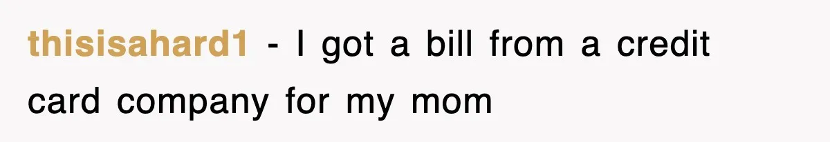 thisisahard1 − I got a bill from a credit card company for my mom