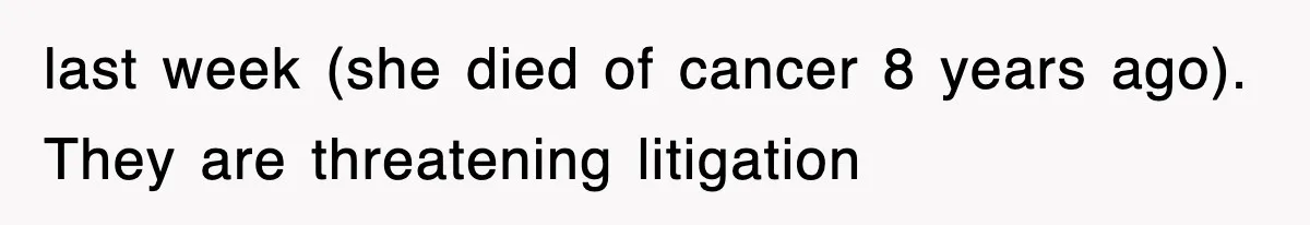 last week (she died of cancer 8 years ago). They are threatening litigation