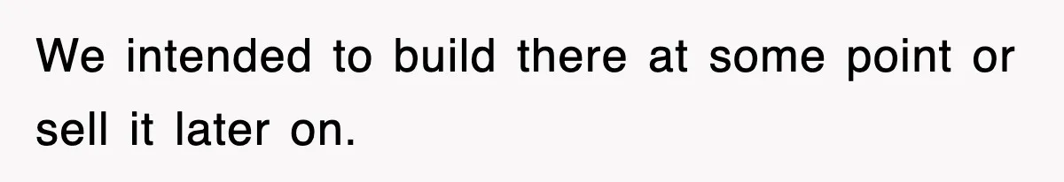 Rude Neighbor Destroyed Woman's Property, So She Sold The Land Just To Make Her Miserable Forever We intended to build there at some point or sell it later on.
