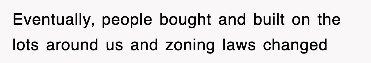 Rude Neighbor Destroyed Woman's Property, So She Sold The Land Just To Make Her Miserable Forever Eventually, people bought and built on the lots around us and zoning laws changed