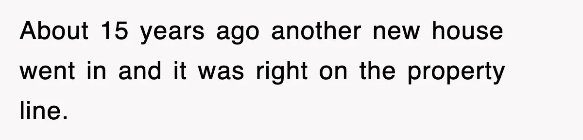 Rude Neighbor Destroyed Woman's Property, So She Sold The Land Just To Make Her Miserable Forever About 15 years ago another new house went in and it was right on the property line.